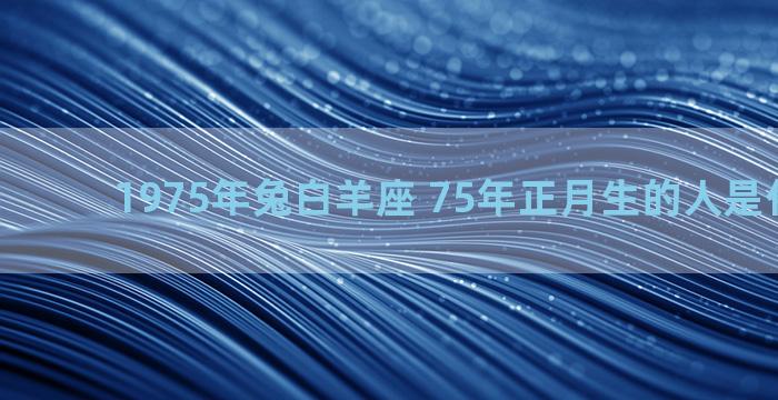 1975年兔白羊座 75年正月生的人是什么星座